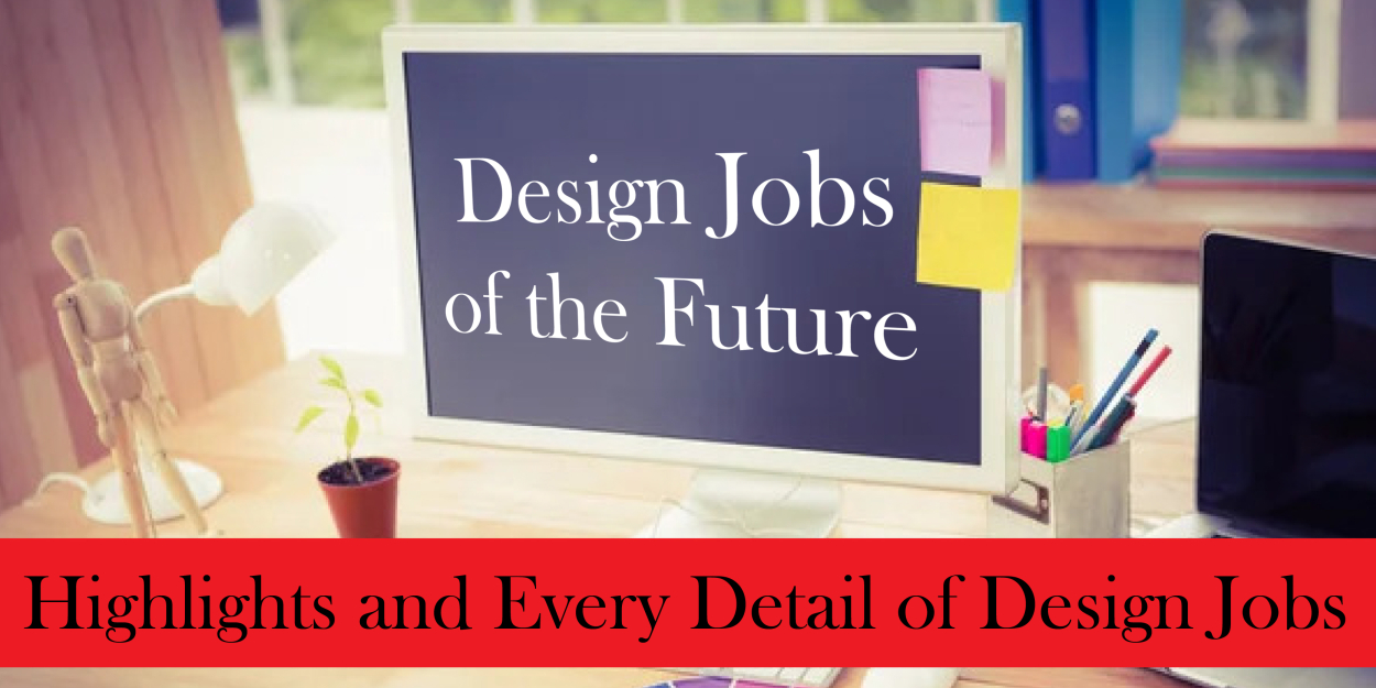 Design Jobs of the Future: Highlights and Every Detail of Design Jobs